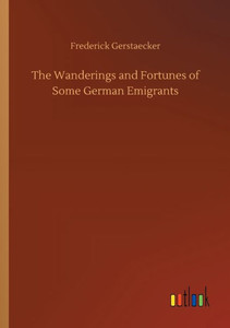 The Wanderings And Fortunes Of Some German Emigrants The Wanderings And Fortunes Of Some German Emigrants