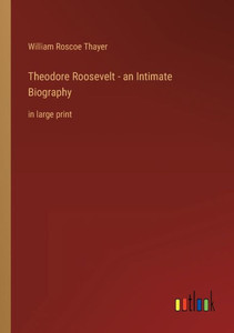 Theodore Roosevelt - An Intimate Biography: In Large Print Theodore Roosevelt - An Intimate Biography: In Large Print