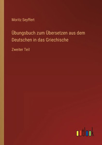 Übungsbuch Zum Übersetzen Aus Dem Deutschen In Das Griechische: Zweiter Teil (German Edition) Übungsbuch Zum Übersetzen Aus Dem Deutschen In Das Griechische: Zweiter Teil (German Edition)