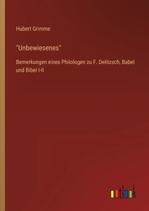 Unbewiesenes: Bemerkungen Eines Philologen Zu F. Delitzsch, Babel Und Bibel I-Ii (German Edition) Unbewiesenes: Bemerkungen Eines Philologen Zu F. Delitzsch, Babel Und Bibel I-Ii (German Edition)