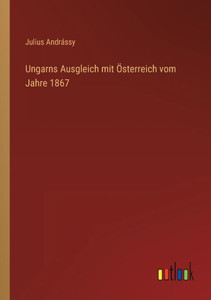 Ungarns Ausgleich Mit Österreich Vom Jahre 1867 (German Edition) Ungarns Ausgleich Mit Österreich Vom Jahre 1867 (German Edition)