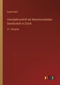 Vierteljahrsschrift Der Naturforschenden Gesellschaft In Zürich: 27. Jahrgang (German Edition) Vierteljahrsschrift Der Naturforschenden Gesellschaft In Zürich: 27. Jahrgang (German Edition)