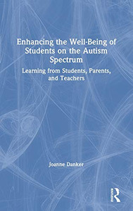 Enhancing the Well-Being of Students on the Autism Spectrum: Learning from Students, Parents, and Teachers Enhancing the Well-Being of Students on the Autism Spectrum: Learning from Students, Parents, and Teachers