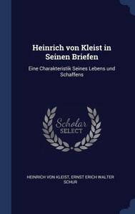 Heinrich Von Kleist In Seinen Briefen: Eine Charakteristik Seines Lebens Und Schaffens Heinrich Von Kleist In Seinen Briefen: Eine Charakteristik Seines Lebens Und Schaffens