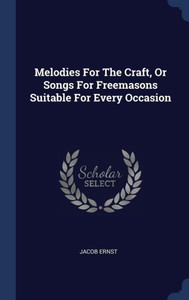Melodies For The Craft, Or Songs For Freemasons Suitable For Every Occasion Melodies For The Craft, Or Songs For Freemasons Suitable For Every Occasion