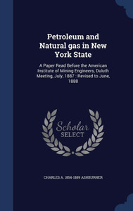 Petroleum And Natural Gas In New York State: A Paper Read Before The American Institute Of Mining Engineers, Duluth Meeting, July, 1887: Revised To June, 1888 Petroleum And Natural Gas In New York State: A Paper Read Before The American Institute Of Mining Engineers, Duluth Meeting, July, 1887: Revised To June, 1888