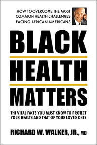 Black Health Matters: The Vital Facts You Must Know To Protect Your Health And Those Of Your Loved Ones