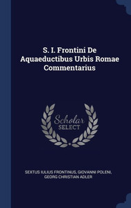 S. I. Frontini De Aquaeductibus Urbis Romae Commentarius S. I. Frontini De Aquaeductibus Urbis Romae Commentarius