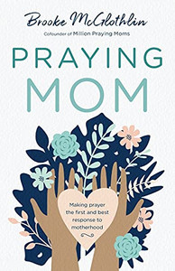 Praying Mom: Making Prayer The First And Best Response To Motherhood Praying Mom: Making Prayer The First And Best Response To Motherhood