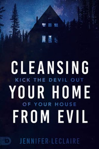 Cleansing Your Home From Evil: Kick The Devil Out Of Your House