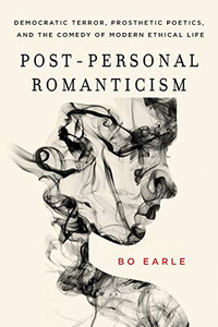 Post-Personal Romanticism: Democratic Terror, Prosthetic Poetics, And The Comedy Of Modern Ethical Life Post-Personal Romanticism: Democratic Terror, Prosthetic Poetics, And The Comedy Of Modern Ethical Life