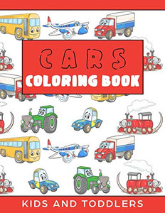 Cars Coloring Book for Kids and Toddlers: Cars, Trains, Tractors, Trucks Coloring Book for Kids 2-4. Cars Activity Book for Preschooler, Cars and Trucks and Things that Go. Cars Coloring Book for Kids and Toddlers: Cars, Trains, Tractors, Trucks Coloring Book for Kids 2-4. Cars Activity Book for Preschooler, Cars and Trucks and Things that Go.