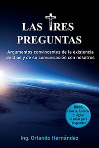 Las Tres Preguntas: Argumentos Convincentes De La Existencia De Dios Y De Su Comunicación Con Nosotros. (Spanish Edition)