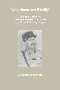 With Honor And Fidelity: Life And Career Of Colonel Nicolas Tokhadze Of The French Foreign Legion With Honor And Fidelity: Life And Career Of Colonel Nicolas Tokhadze Of The French Foreign Legion