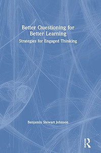 Better Questioning For Better Learning: Strategies For Engaged Thinking Better Questioning For Better Learning: Strategies For Engaged Thinking