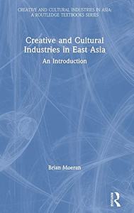 Creative And Cultural Industries In East Asia: An Introduction (Creative And Cultural Industries In Asia) Creative And Cultural Industries In East Asia: An Introduction (Creative And Cultural Industries In Asia)