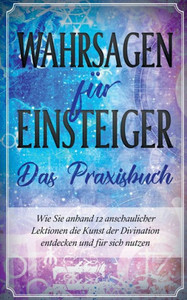 Wahrsagen Für Einsteiger - Das Praxisbuch: Wie Sie Anhand 12 Anschaulicher Lektionen Die Kunst Der Divination Entdecken Und Für Sich Nutzen (German Edition) Wahrsagen Für Einsteiger - Das Praxisbuch: Wie Sie Anhand 12 Anschaulicher Lektionen Die Kunst Der Divination Entdecken Und Für Sich Nutzen (German Edition)