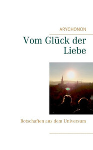 Vom Glück Der Liebe: Botschaften Aus Dem Universum (German Edition) Vom Glück Der Liebe: Botschaften Aus Dem Universum (German Edition)