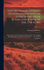 Vite Dei Primarj Generali Ed Ufficiali Italiani Che Si Distinsero Nelle Guerre Napoleoniche Dal 1796 Al 1815: Opera Strettamente Connessa ... Ec. ... Di Giacomo Lombroso (Italian Edition) Vite Dei Primarj Generali Ed Ufficiali Italiani Che Si Distinsero Nelle Guerre Napoleoniche Dal 1796 Al 1815: Opera Strettamente Connessa ... Ec. ... Di Giacomo Lombroso (Italian Edition)