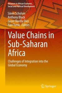 Value Chains In Sub-Saharan Africa: Challenges Of Integration Into The Global Economy (Advances In African Economic, Social And Political Development) Value Chains In Sub-Saharan Africa: Challenges Of Integration Into The Global Economy (Advances In African Economic, Social And Political Development)