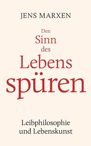 Den Sinn Des Lebens Spüren: Leibphilosophie Und Lebenskunst (German Edition) Den Sinn Des Lebens Spüren: Leibphilosophie Und Lebenskunst (German Edition)