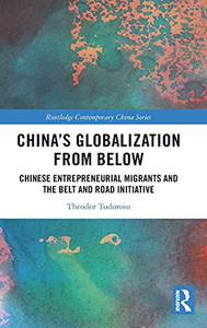 China'S Globalization From Below: Chinese Entrepreneurial Migrants And The Belt And Road Initiative (Routledge Contemporary China Series) China'S Globalization From Below: Chinese Entrepreneurial Migrants And The Belt And Road Initiative (Routledge Contemporary China Series)