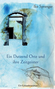Ein Dutzend Orte Und Ihre Zeitgeister: Ein Episodenroman (German Edition) Ein Dutzend Orte Und Ihre Zeitgeister: Ein Episodenroman (German Edition)