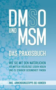 Dmso Und Msm - Das Praxisbuch: Wie Sie Mit Den Natürlichen Heilmitteln Vielfältige Leiden Heilen Und Zu Starker Gesundheit Finden - Inkl. Anwendungstipps Bei Hunden (German Edition)