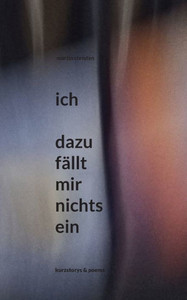 Ich - Dazu Fällt Mir Nichts Ein: Kurzstorys & Poems (German Edition)