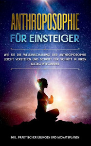 Anthroposophie Für Einsteiger: Wie Sie Die Weltanschauung Der Anthroposophie Leicht Verstehen Und Schritt Für Schritt In Ihren Alltag Integrieren - ... Übungen Und Monatsplänen (German Edition) Anthroposophie Für Einsteiger: Wie Sie Die Weltanschauung Der Anthroposophie Leicht Verstehen Und Schritt Für Schritt In Ihren Alltag Integrieren - ... Übungen Und Monatsplänen (German Edition)