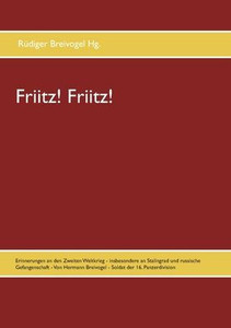 Friitz! Friitz!: Erinnerungen An Den Zweiten Weltkrieg - Insbesondere An Stalingrad Und Russische Gefangenschaft - Von Hermann Breivogel - Soldat Der 16. Panzerdivision (German Edition)