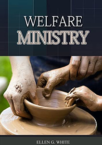 The Welfare Ministry: (Christian Leadership Counsels, Christian Service, The Colporteur Evangelist, Colporteur Ministry Counsels, Counsels On ... Ministry, Testimonies To Ministers And The Welfare Ministry: (Christian Leadership Counsels, Christian Service, The Colporteur Evangelist, Colporteur Ministry Counsels, Counsels On ... Ministry, Testimonies To Ministers And