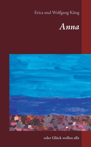 Anna: Oder Glück Wollen Alle (German Edition)