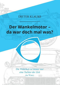 Der Wankelmotor - Da War Doch Mal Was?: Die Wahrheit Einer Erfindung Ist Eine Tochter Der Zeit (German Edition)