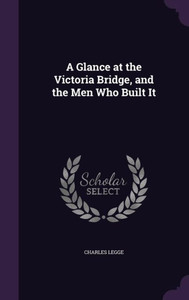 A Glance At The Victoria Bridge, And The Men Who Built It A Glance At The Victoria Bridge, And The Men Who Built It