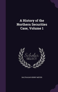 A History Of The Northern Securities Case, Volume 1 A History Of The Northern Securities Case, Volume 1