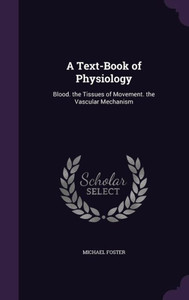 A Text-Book Of Physiology: Blood. The Tissues Of Movement. The Vascular Mechanism A Text-Book Of Physiology: Blood. The Tissues Of Movement. The Vascular Mechanism