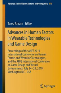 Advances In Human Factors In Wearable Technologies And Game Design: Proceedings Of The Ahfe 2019 International Conference On Human Factors And ... In Intelligent Systems And Computing, 973)