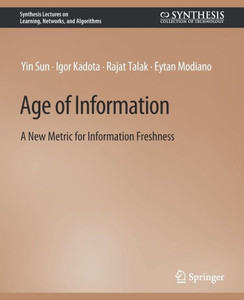 Age Of Information: A New Metric For Information Freshness (Synthesis Lectures On Learning, Networks, And Algorithms) Age Of Information: A New Metric For Information Freshness (Synthesis Lectures On Learning, Networks, And Algorithms)