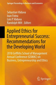Applied Ethics For Entrepreneurial Success: Recommendations For The Developing World: 2018 Griffiths School Of Management Annual Conference (Gsmac) On ... Proceedings In Business And Economics) Applied Ethics For Entrepreneurial Success: Recommendations For The Developing World: 2018 Griffiths School Of Management Annual Conference (Gsmac) On ... Proceedings In Business And Economics)