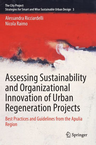 Assessing Sustainability And Organizational Innovation Of Urban Regeneration Projects: Best Practices And Guidelines From The Apulia Region (The City Project, 3) Assessing Sustainability And Organizational Innovation Of Urban Regeneration Projects: Best Practices And Guidelines From The Apulia Region (The City Project, 3)
