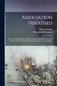 Association Discussed: Or, The Socialism Of The Tribune Examined, Being A Controversy Between The New York Tribune And The Courier And Enquirer