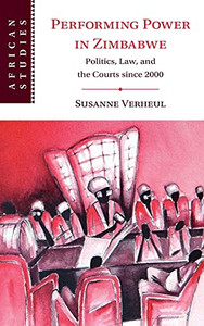 Performing Power In Zimbabwe: Politics, Law, And The Courts Since 2000 (African Studies, Series Number 155) Performing Power In Zimbabwe: Politics, Law, And The Courts Since 2000 (African Studies, Series Number 155)