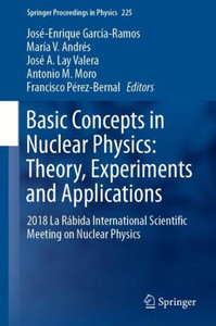 Basic Concepts In Nuclear Physics: Theory, Experiments And Applications: 2018 La Rábida International Scientific Meeting On Nuclear Physics (Springer Proceedings In Physics, 225) Basic Concepts In Nuclear Physics: Theory, Experiments And Applications: 2018 La Rábida International Scientific Meeting On Nuclear Physics (Springer Proceedings In Physics, 225)