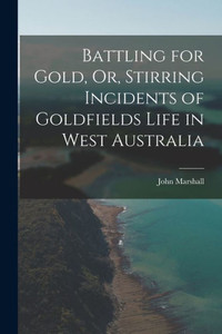 Battling For Gold, Or, Stirring Incidents Of Goldfields Life In West Australia