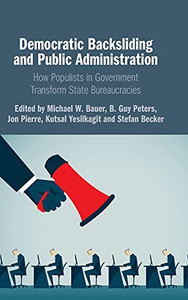 Democratic Backsliding And Public Administration: How Populists In Government Transform State Bureaucracies Democratic Backsliding And Public Administration: How Populists In Government Transform State Bureaucracies