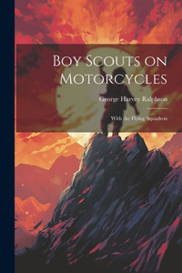 Boy Scouts On Motorcycles: With The Flying Squadron Boy Scouts On Motorcycles: With The Flying Squadron