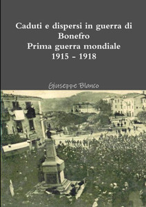 Caduti E Dispersi In Guerra Di Bonefro Prima Guerra Mondiale 1915 - 1918 (Italian Edition) Caduti E Dispersi In Guerra Di Bonefro Prima Guerra Mondiale 1915 - 1918 (Italian Edition)