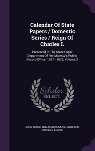 Calendar Of State Papers / Domestic Series / Reign Of Charles I.: Preserved In The State Paper Department Of Her Majesty's Public Record Office. 1627 - 1628, Volume 2