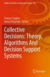 Collective Decisions: Theory, Algorithms And Decision Support Systems (Studies In Systems, Decision And Control) Collective Decisions: Theory, Algorithms And Decision Support Systems (Studies In Systems, Decision And Control)
